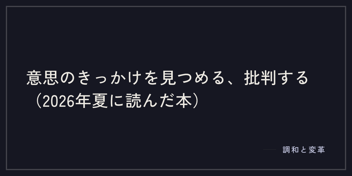 意思のきっかけを見つめる、批判する（2026年夏に読んだ本）